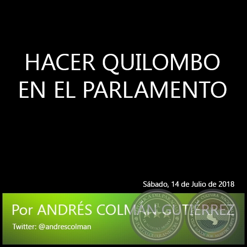 HACER QUILOMBO EN EL PARLAMENTO - Por ANDRÉS COLMÁN GUTIÉRREZ - Sábado, 14 de Julio de 2018